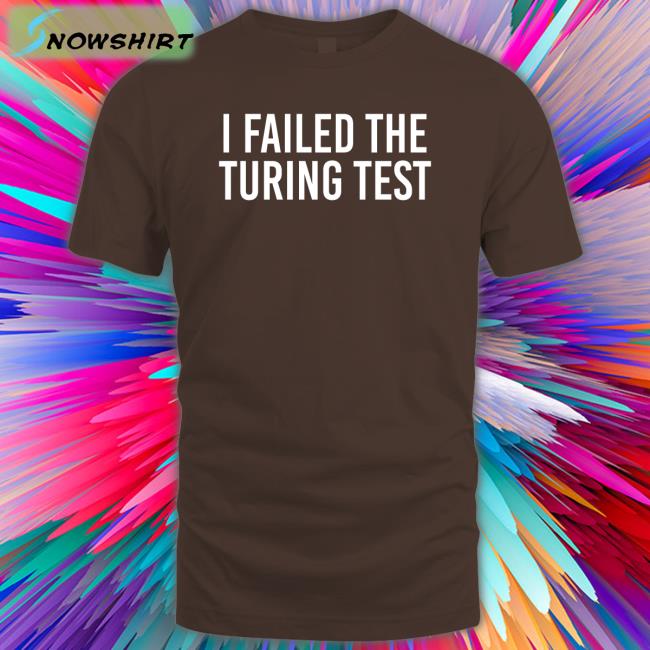 I Failed The Turing Test Shirts