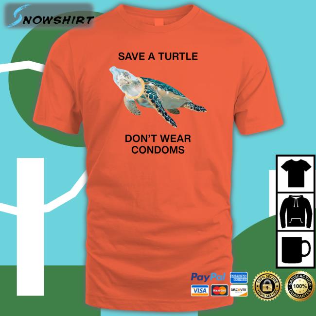Goodshirts Merch Save A Turtle Don't Wear Condoms T Shirt Shirts That Go Hard