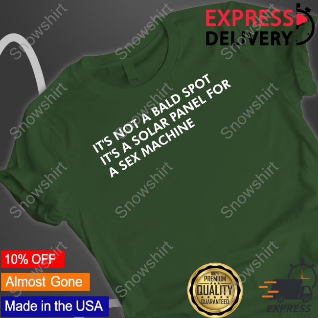 Shirts That Go Hard It's Not A Bald Spot It's A Solar Panel For A Sex Machine Tee