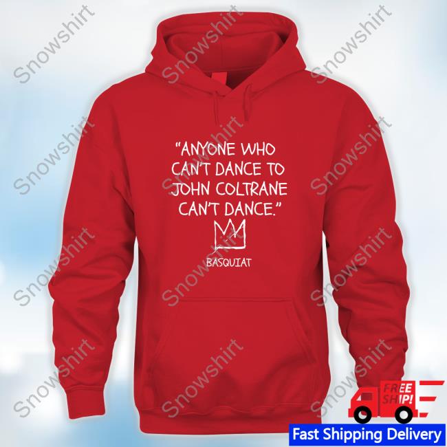 Official Anyone Who Can't Dance To John Coltrane Can't Dance Basquiat Hooded
