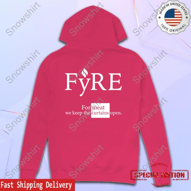 Official Fyre Merch For Meat We Keep The Curtains Open Tee Shirt For Meat We Keep The Curtains Open Sweatshirt