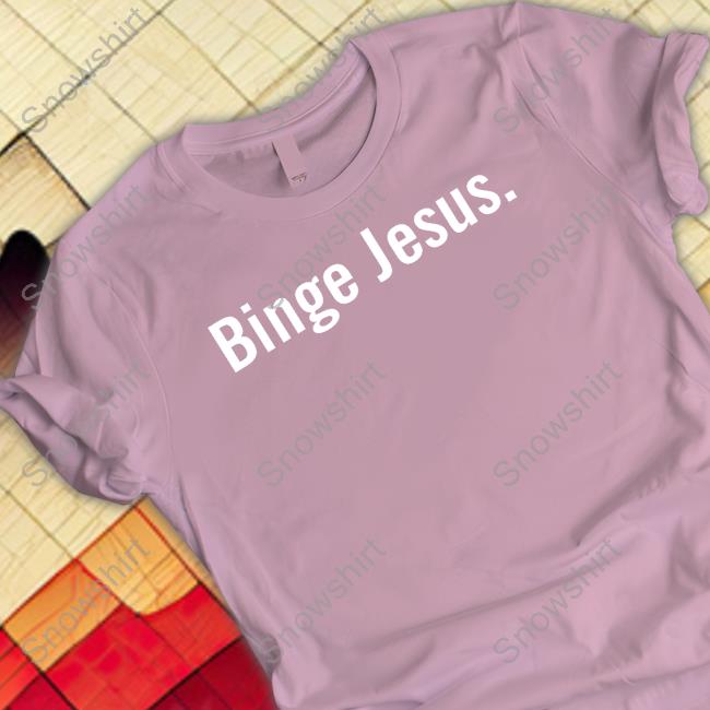 Binge Jesus Hoodie The Chosen Binge Jesus Tee Shirt