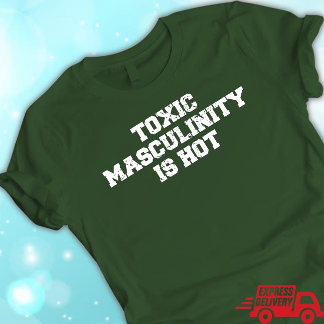 Toxic Masculinity Is Hot Crewneck Sweatshirt Toxic Masculinity Is Hot Hoodie