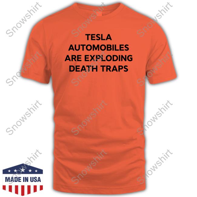 Tesla Automobiles Are Exploding Death Traps Shirts Tesla Owners Silicon Valley