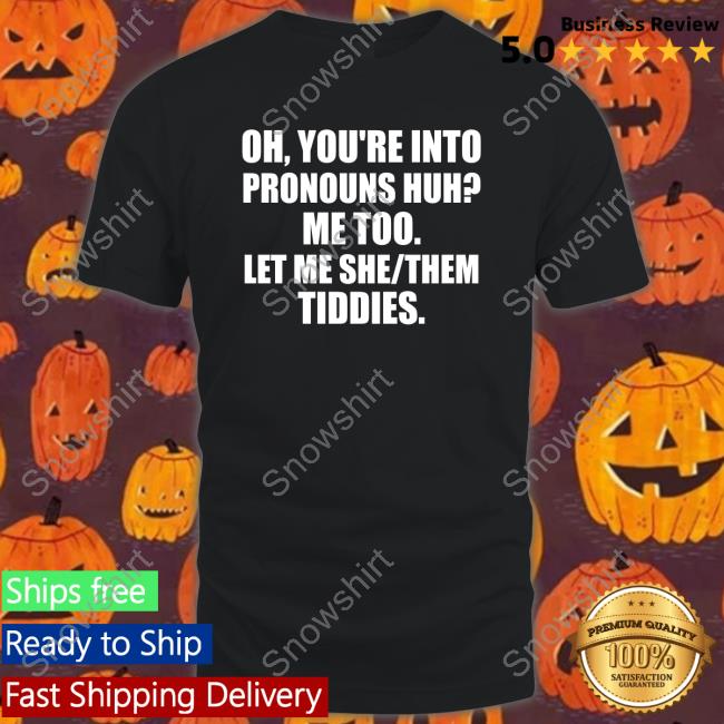 Official Oh You're Into Pronouns Huh Me Too Let Me She Them Tiddies T Shirt