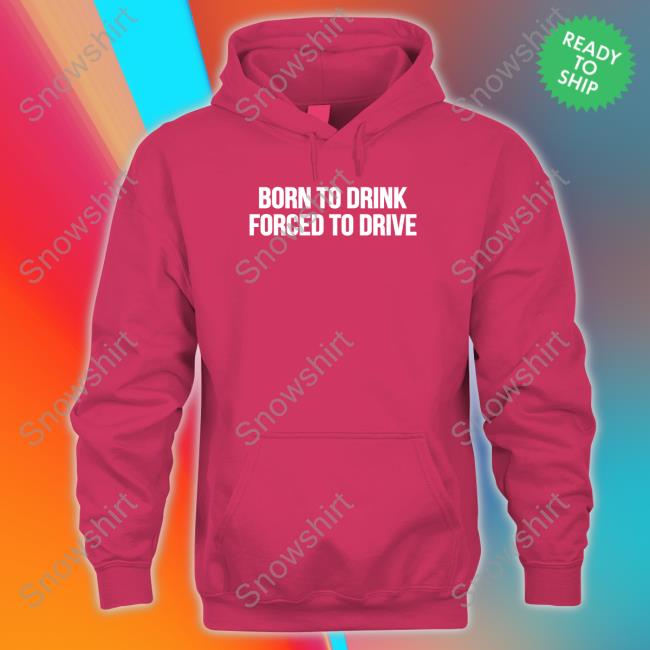 Born To Drink Forced To Drive T Shirt