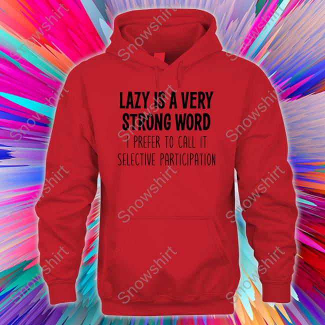 Lazy Is A Very Strong Word I Prefer To Call It Selective Participation T Shirts Lazy Is A Very Strong Word I Prefer To Call It Selective Participation Tee Shirt