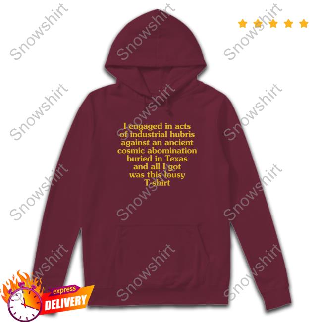 Official Mystery Flesh Pit National Park Merch I Engaged In Acts Of Industrial Hubris Against An Ancient Cosmic Abomination Buried In Texas And All I Got Was This Lousy T-Shirt Tee Shirt