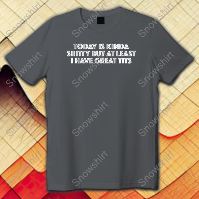Titsanddreams Today Is Kinda Shitty But At Least I Have Great Tits Crewneck Sweatshirt Today Is Kinda Shitty But At Least I Have Great Tits T Shirts