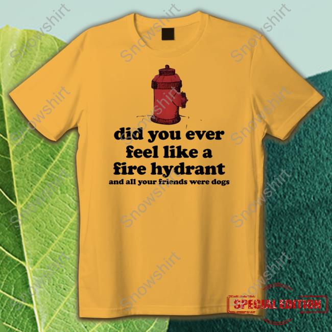 Did You Ever Feel Like A Fire Hydrant Shirt White Did You Ever Feel Like A Fire Hydrant Shirt Harry Styles