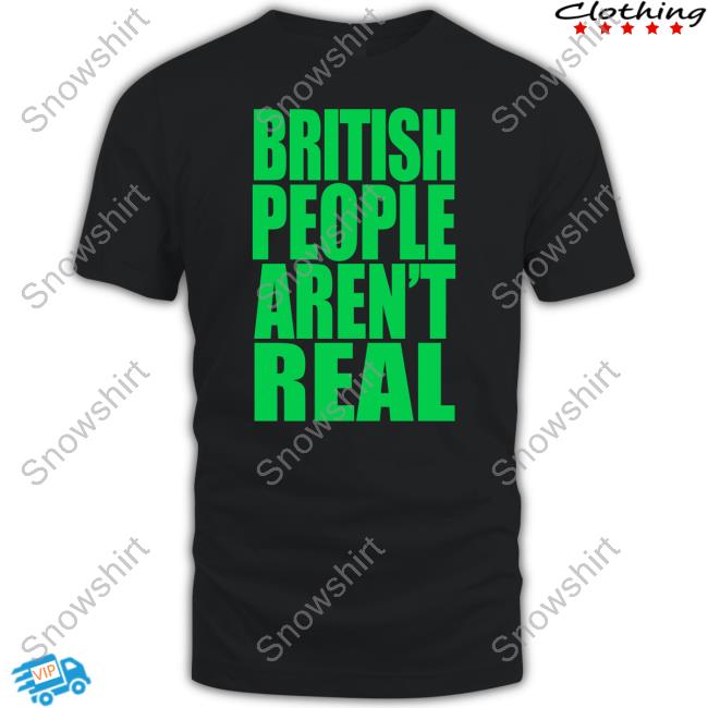 British People Aren't Real Shirt