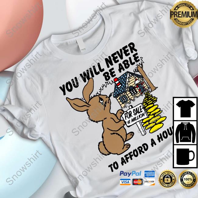 You Will Never Be Able To Afford A House Shirt