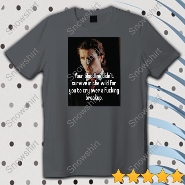 Shirtsthtgohard Shirts That Go Hard Your Bloodline Didn't Survive In The Wild For You To Cry Over A Fucking Breakup Shirt Your Bloodline Didn't Survive In The Wild For You To Cry Over A Fucking Breakup Shirt White