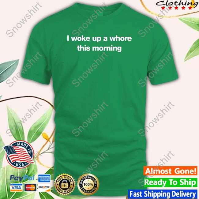 Official I Woke Up A Whore This Morning Shirt Official Uncle Johnny Found My Hoodie Merch I Woke Up A Whore This Morning T-Shirt
