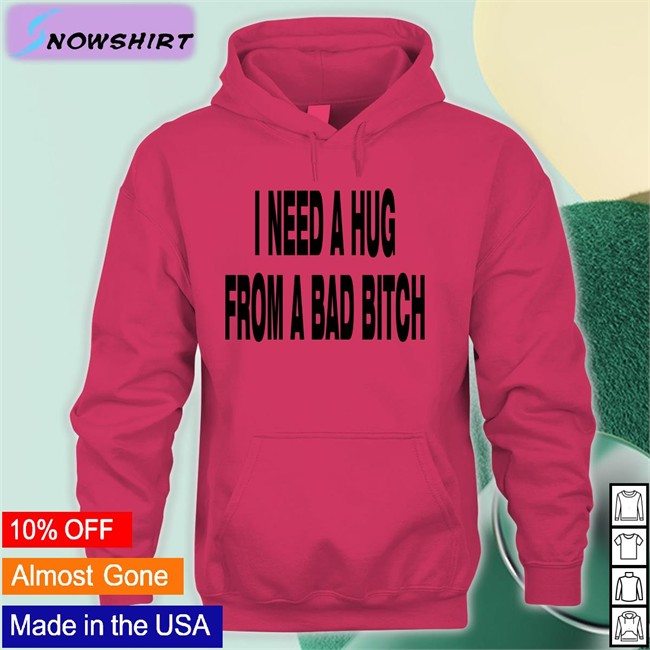 I Need A Hug From A Bad Bitch Shirt Garments Archived Merch I Need A Hug From A Bad Bitch Shirt Weakmih4ra