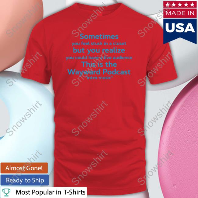 Sometimes You Feel Stuck In A Closet Tee Shirt Sometimes You Feel Stuck In A Closet But You Realize You Could Have A Live Audience This Is The Wayward Podcast Intro Music Tee Shirt