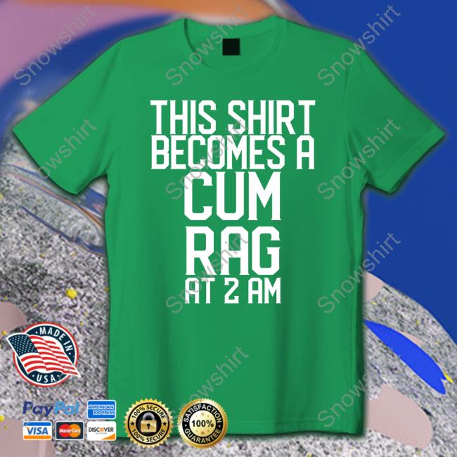 Shirtsthtgohard This Shirt I Becomes A Cum Rag At 2 Am Shirt This Shirt I Becomes A Cum Rag At 2 Am Tee