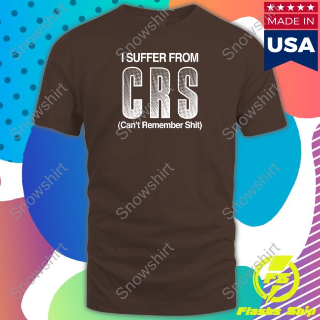 Official I Suffer From Crs Can't Remember Shit Shirt