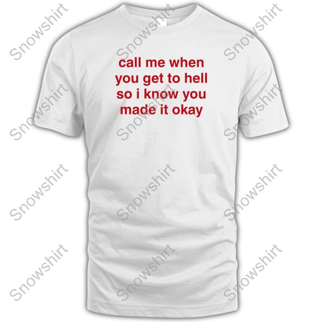 Shirts That Go Hard Call Me When You Get To Hell So I Know You Made It Okay Tee Shirt