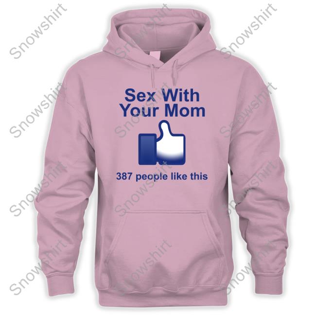 Sex With Your Mom 387 People Like This Shirt Shirts That Go Hard Shirtsthtgohard Sex With Your Mom 387 People Like This Shirt Shirts That Go Hard