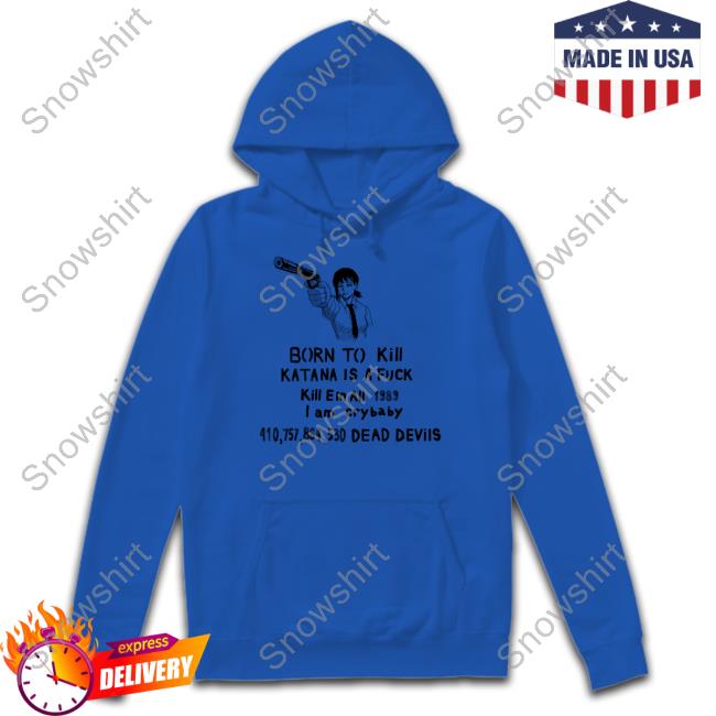 Born To Kill Katana Is A Fuck Tee Born To Kill Katana Is A Fuck Kill En All 1989 T Am Crybaby 410757864530 Deae Devils Shirt Kobeni Haters
