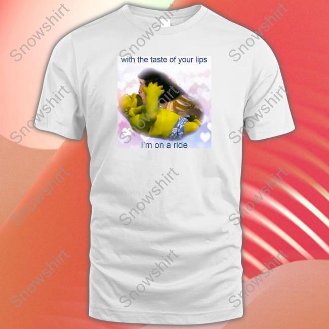 With The Taste Of Your Lips I'm On A Ride T Shirts With The Taste Of Your Lips I'm On A Ride Tee