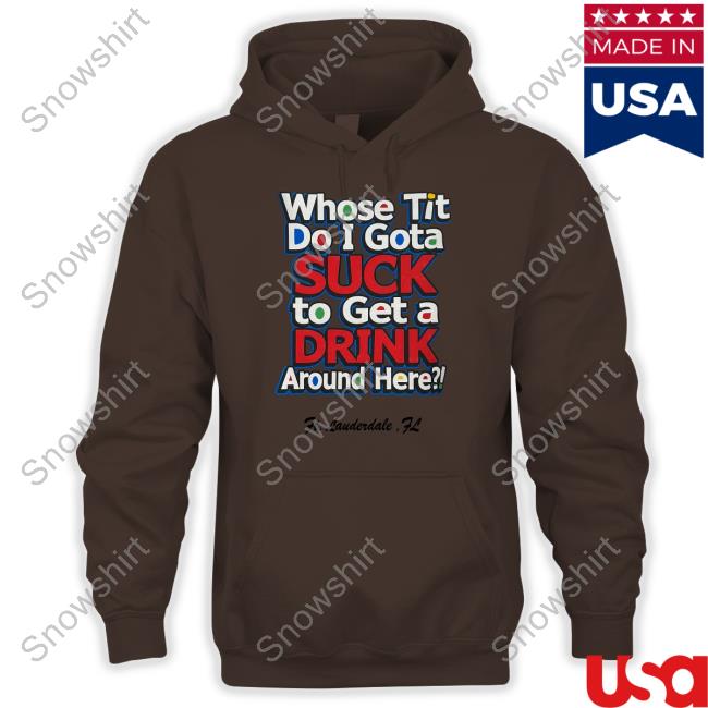 Official Whose Tit Do I Gota Suck To Get A Drink Around Here Shirt Matt