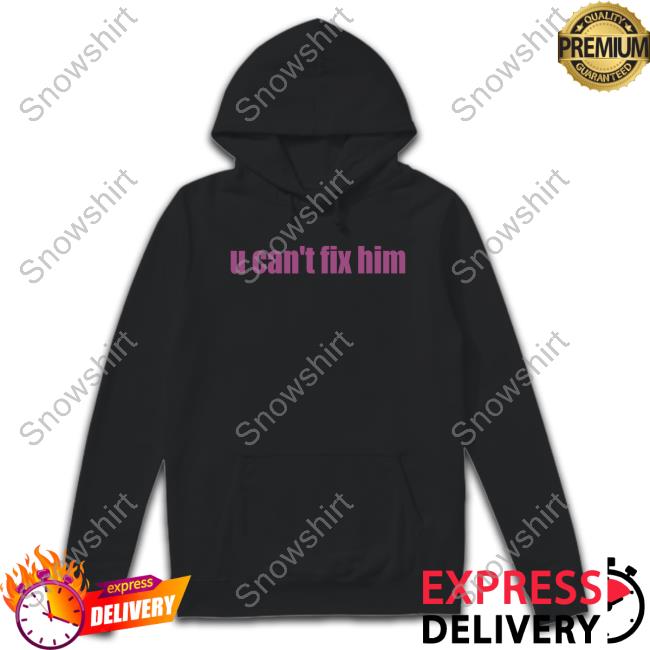 U Can't Fix Him T Shirt U Can't Fix Him T Shirts Askhoes Podcast Merch Batu El Salvaje