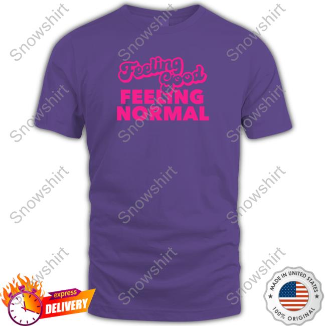 Official Feeling Good Feeling Normal Shirt Dragtrashly Merch Feeling Good Feeling Normal Sweatshirt