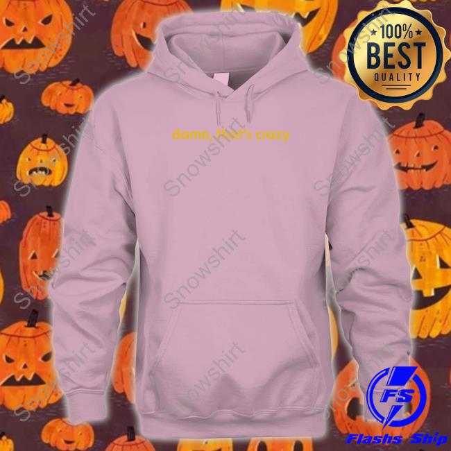Damn That's Crazy Shirts Shitheadsteve Shop Shitheadsteve Damn That's Crazy Hoodie