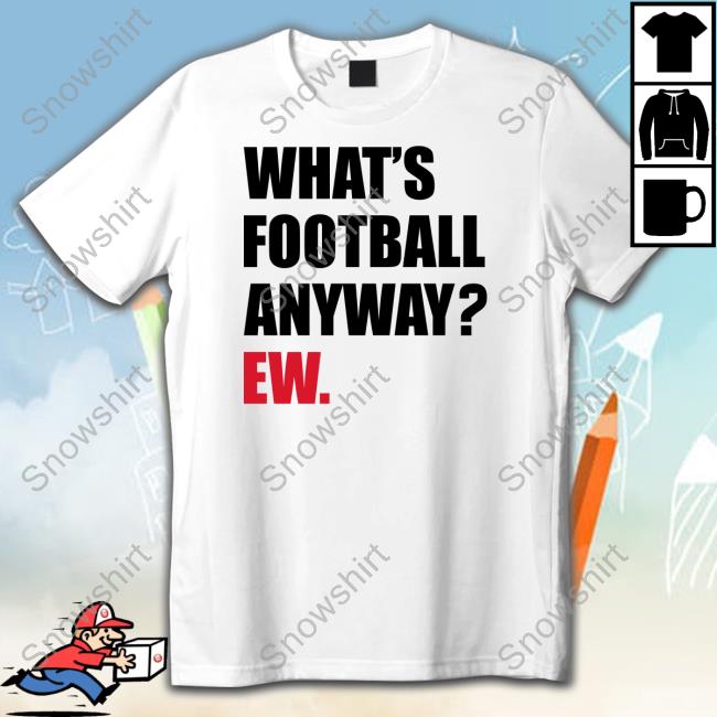 Breakingt What's Football Anyway Ew Tee Shirt