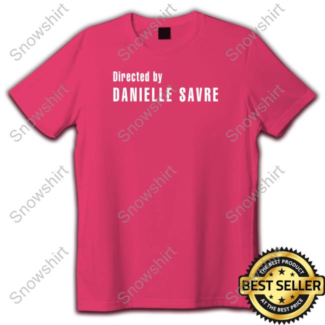 Directed By Danielle Savre T Shirt Haleyspampsavre Directed By Danielle Savre Tee Haleyspampsavre