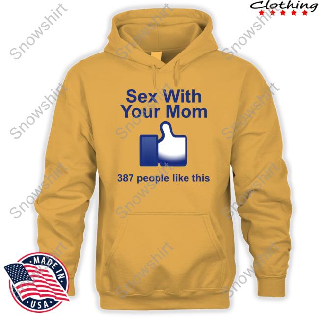 Sex With Your Mom 387 People Like This Shirt Shirts That Go Hard Shirts That Go Hard Sex With Your Mom 387 People Like This Shirt Shirtsthtgohard Sweatshirts