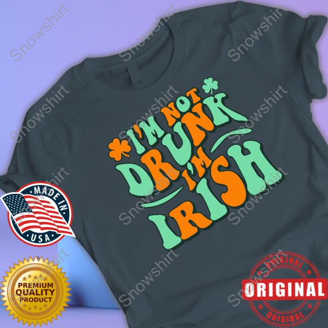 I'm Not Drunk I'm Irish T Shirt