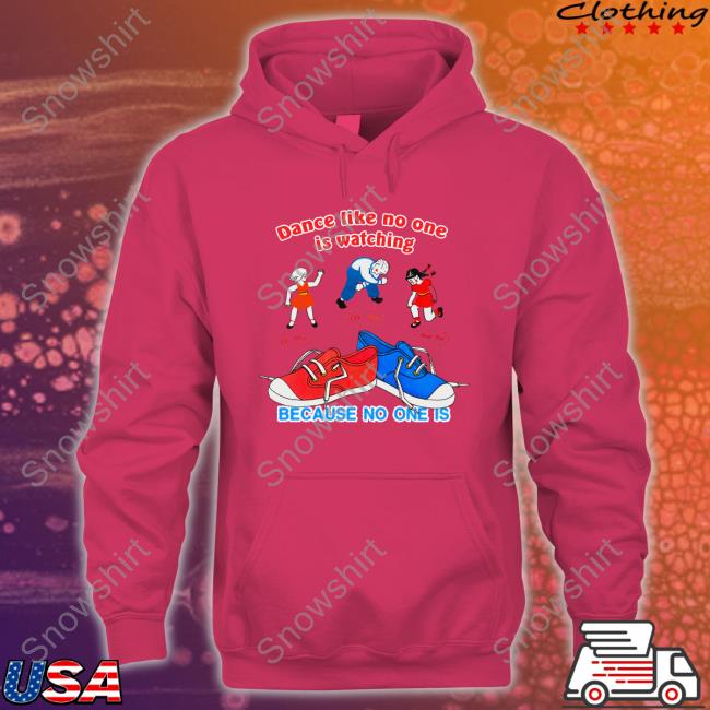 Dance Like No One Is Watching, Because No One Is Hoodie Shirts That Go Hard Dance Like No One Is Watching, Because No One Is Shirt 2022 Shirts That Go Hard