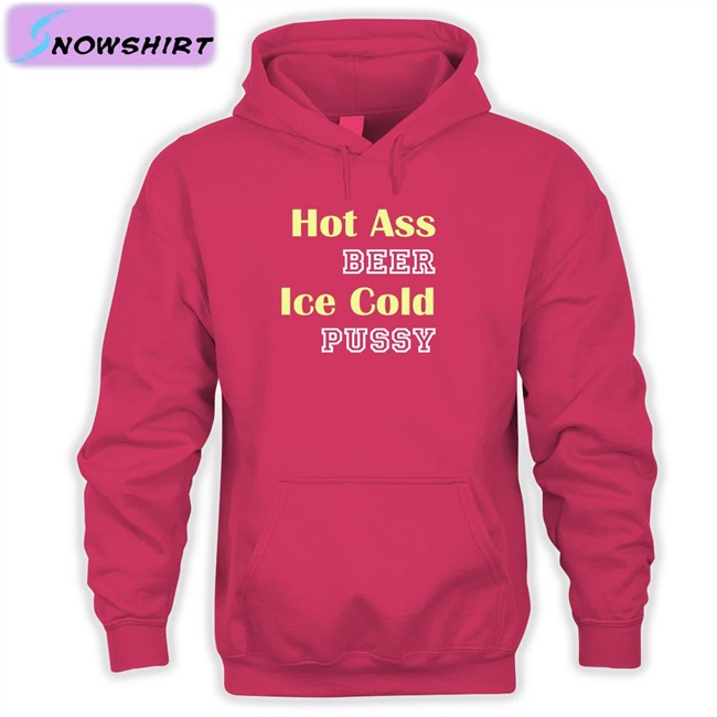 Hot Ass Beer Ice Cold Pussy Shirt Shirts That Go Hard