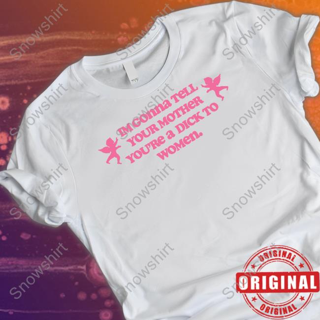 Im Gonna Tell Your Mother You're A Dick To Women Shirt Goodshirts Merch Shirts That Go Hard Im Gonna Tell Your Mother You're A Dick To Women Tee Shirt