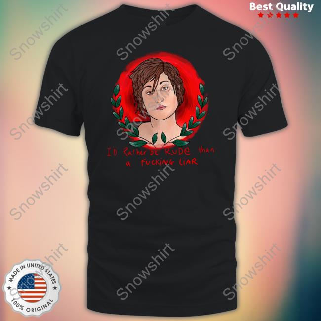 I'd Rather Be Rude Than A Fucking Liar T Shirt The Famous Artist Birdy Rose Merch