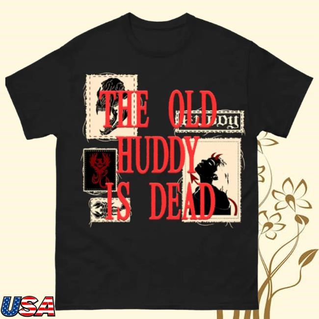The Old Huddy Is Dead Shirt - Huddy HQ