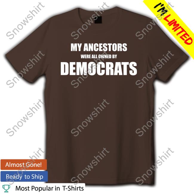 My Ancestors Were All Owned By Democrats Hoodie My Ancestors Were All Owned By Democrats Tee