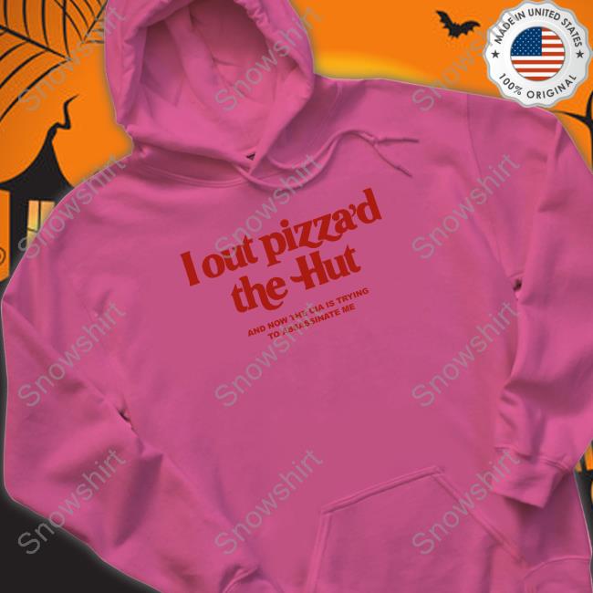 I Out Pizza’D The Hut And Now The Cia Is Trying To Assassinate Me Hoodie Shirts That Go Hard I Out Pizza’D The Hut And Now The Cia Is Trying To Assassinate Me Long Sleeve
