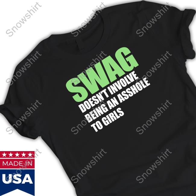Swag Doesn't Involve Being An Asshole To Girls Shirt