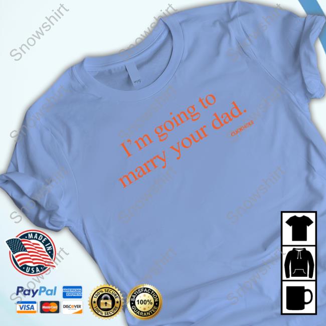 I'm Going To Marry Your Dad Tee Shirt Official Clickhole Store I'm Going To Marry Your Dad T-Shirt