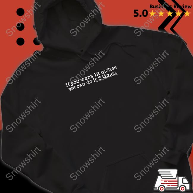 Official If You Want 12 Inches We Can Do It 3 Times Shirt Shirts That Go Hard