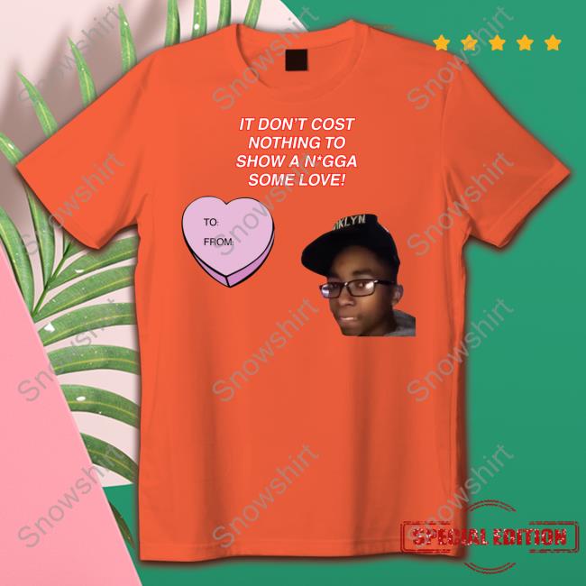 Official It Don't Cost Nothing To Show A Nigga Some Love T Shirt It Don't Cost Nothing To Show A N*gga Some Love Shirt