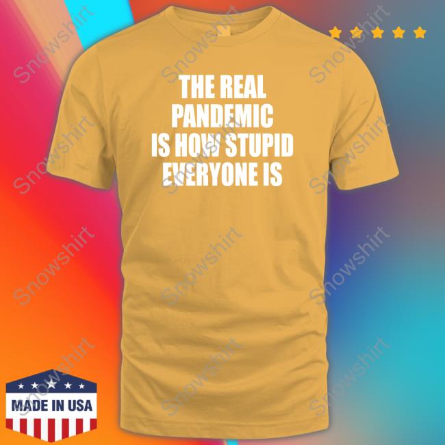 The Real Pandemic Is How Stupid Everyone Is Classic Tee Shirt Official The Real Pandemic Is How Stupid Everyone Is Classic Shirt