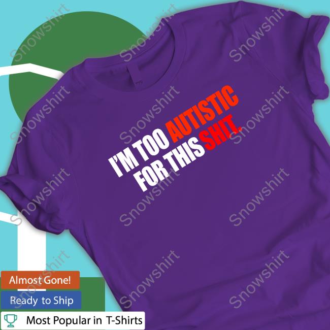 I'm Too Autistic For This Shit Tee Shirt