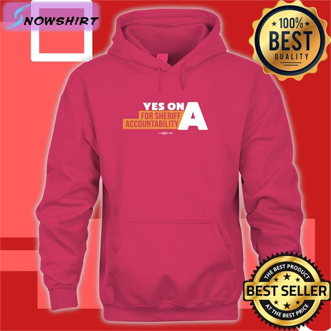 Yes On A For Sheriff Accountability Shirts Yes On A For Sheriff Accountability Long Sleeved T Shirt Film The Police LA