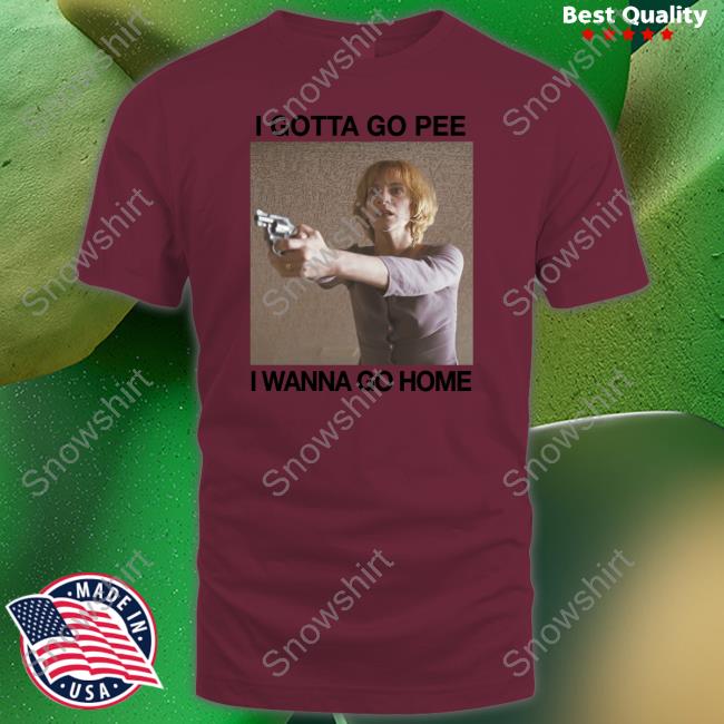 I Gotta Go Pee I Wanna Go Home T-Shirts