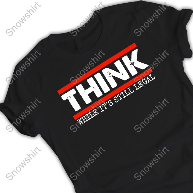 Think While It's Still Legal Shirt